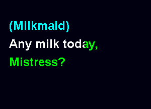 (Milkmaid)
Any milk today,

Mistress?