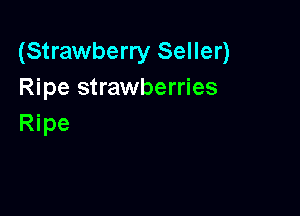(Strawberry Seller)
Ripe strawberries

Ripe
