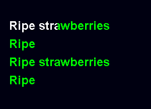 Ripe strawberries
Ripe

Ripe strawberries
Ripe