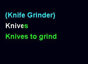 (Knife Grinder)
Knives

Knives to grind