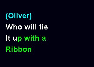 (Oliver)
Who will tie

It up with a
Ribbon