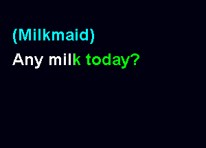 (Milkmaid)
Any milk today?
