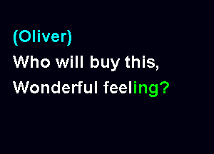 (Oliver)
Who will buy this,

Wonderful feeling?