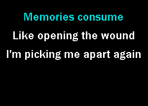 Memories consume

Like opening the wound

I'm picking me apart again