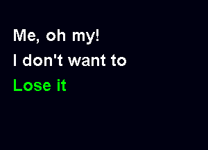 Me, oh my!
I don't want to

Lose it