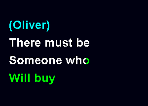 (Oliver)
There must be

Someone who
Will buy