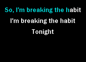 So, I'm breaking the habit

I'm breaking the habit

Tonight