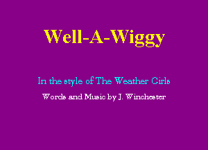 W'ell-A-Wiggy

In the style of The Weather Cirlb
Words and Music byJ Wmchcowr

g