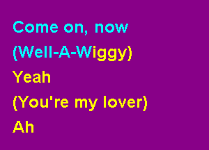 Come on, now
(WeIl-A-Wiggy)

Yeah
(You're my lover)
Ah