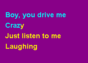 Boy, you drive me
Crazy

Just listen to me
Laughing