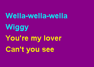 WelIa-weIIa-wella
Wiggy

You're my lover
Can't you see