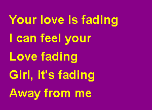 Your love is fading
I can feel your

Love fading
Girl, it's fading
Away from me