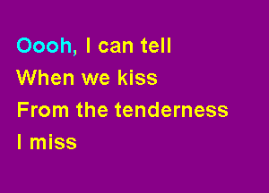 Oooh, I can tell
When we kiss

From the tenderness
I miss