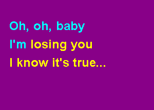 Oh, oh, baby
I'm losing you

I know it's true...