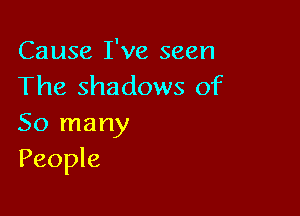 Cause I've seen
The shadows of

So many
People