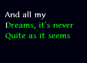 And all my
Dreams, it's never

Quite as it seems