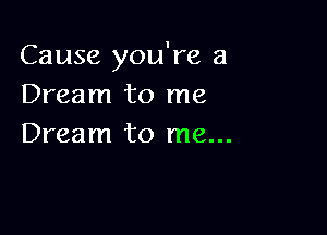 Cause you're a
Dream to me

Dream to me...
