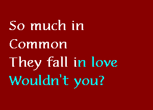 So much in
Common

They fall in love
Wouldn't you?