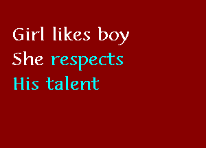 Girl likes boy
She respects

His talent