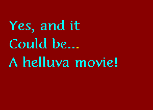 Yes, and it
Could be...

A helluva movie!