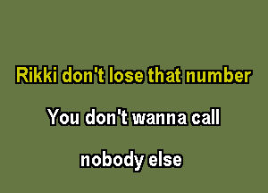 Rikki don't lose that number

You don't wanna call

nobody else