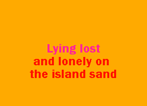 Lying lost
and lonely on
the island sand
