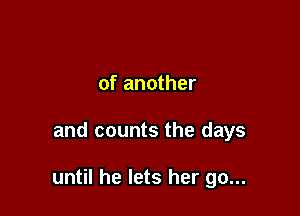 of another

and counts the days

until he lets her go...