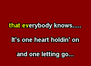 that everybody knows .....

It's one heart holdin' on

and one letting go...