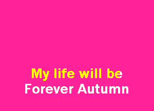 My life will be
Forever Autumn
