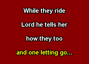 While they ride
Lord he tells her

how they too

and one letting go...