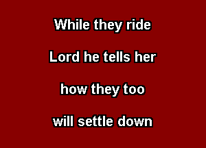 While they ride

Lord he tells her

how they too

will settle down