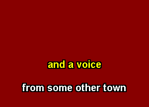 and a voice

from some other town