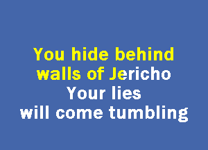 You hide behind
walls of Jericho

Your lies
will come tumbling