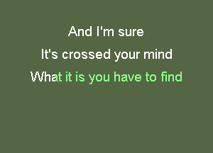 And I'm sure

It's crossed your mind

What it is you have to find