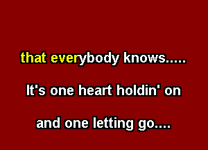 that everybody knows .....

It's one heart holdin' on

and one letting go....