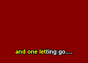 and one letting go....