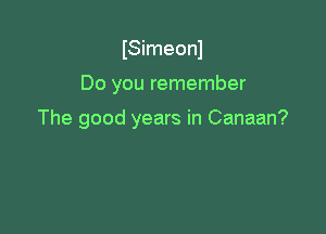 ISimeonl

Do you remember

The good years in Canaan?