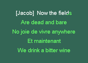 (Jacobl Now the fields

Are dead and bare

No joie de vivre anywhere

Et maintenant

We drink a bitter wine