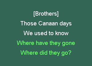 IBrothersJ

Those Canaan days

We used to know
Where have they gone
Where did they go?