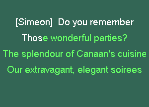 ISimeonl Do you remember
Those wonderful parties?
The splendour of Canaan's cuisine

Our extravagant, elegant soirees