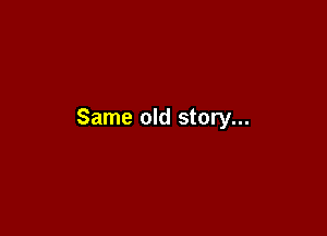 Same old story...
