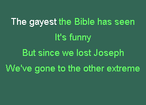 The gayest the Bible has seen
It's funny
But since we lost Joseph

We've gone to the other extreme