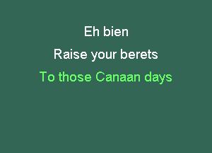 Eh bien

Raise your berets

To those Canaan days
