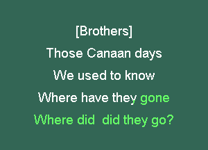 IBrothersJ

Those Canaan days

We used to know
Where have they gone
Where did did they go?