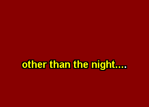other than the night...