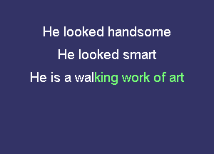 He looked handsome

He looked smart

He is a walking work of art
