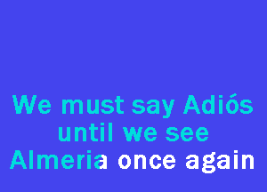 We must say Adi6s
until we see
Almeria once again