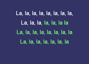 La, la, la, la, la, la, la, la,

La, la, la, la, la, la la
La, la, la, la, la, la, la, la

La, la. la. la, la, la, la