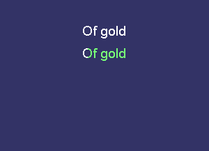 Of gold
Of gold