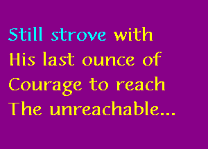 Still strove with
His last ounce of
Courage to reach
The unreachable...